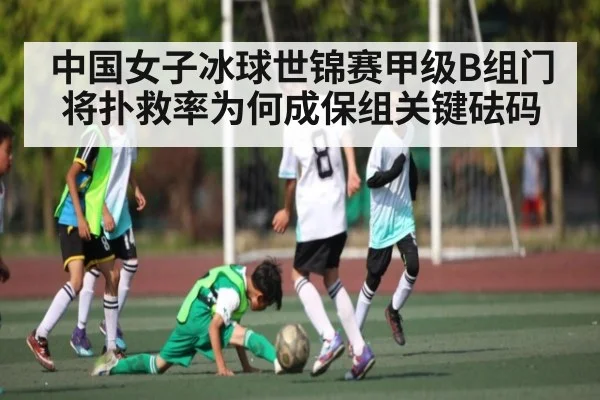 中国女子冰球世锦赛甲级B组门将扑救率为何成保组关键砝码
