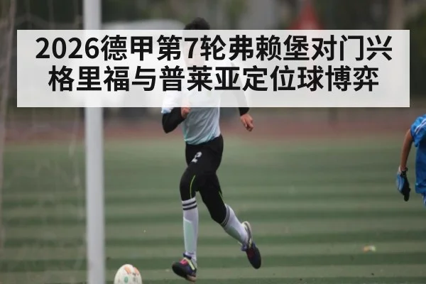 2026德甲第7轮弗赖堡对门兴格里福与普莱亚定位球博弈